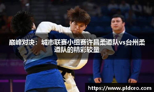 巅峰对决：城市联赛小组赛许昌柔道队vs台州柔道队的精彩较量