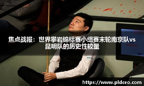 焦点战报：世界攀岩锦标赛小组赛末轮南京队vs昆明队的历史性较量