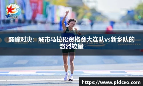 巅峰对决：城市马拉松资格赛大连队vs新乡队的激烈较量