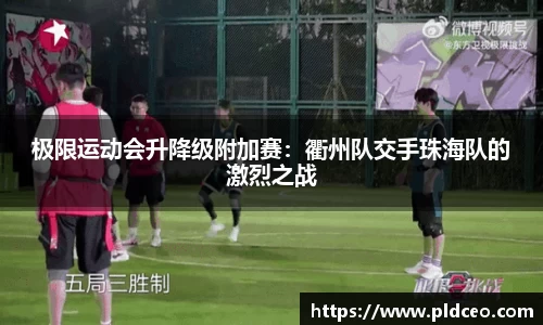 极限运动会升降级附加赛：衢州队交手珠海队的激烈之战