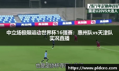 中立场极限运动世界杯16强赛：惠州队vs天津队实况直播