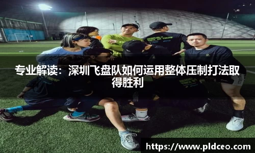 专业解读：深圳飞盘队如何运用整体压制打法取得胜利
