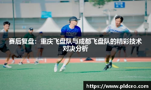 赛后复盘：重庆飞盘队与成都飞盘队的精彩技术对决分析